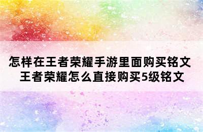 怎样在王者荣耀手游里面购买铭文 王者荣耀怎么直接购买5级铭文